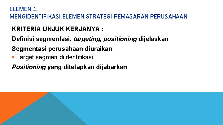 ELEMEN 1 MENGIDENTIFIKASI ELEMEN STRATEGI PEMASARAN PERUSAHAAN KRITERIA UNJUK KERJANYA : Definisi segmentasi, targeting,