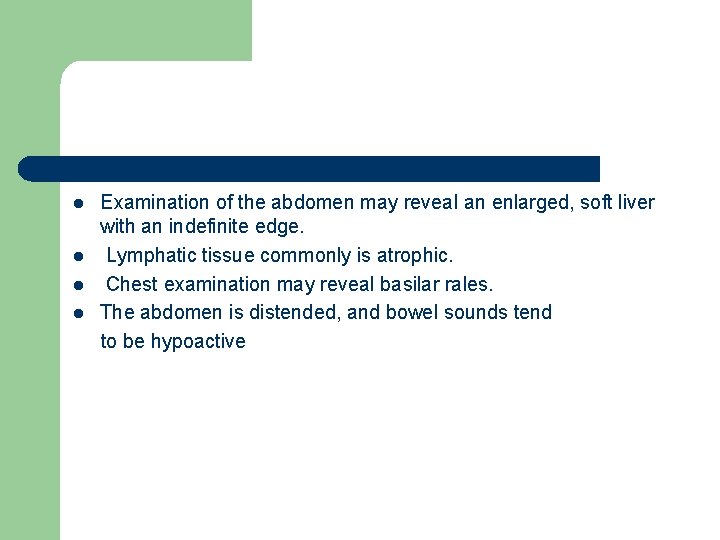 l l Examination of the abdomen may reveal an enlarged, soft liver with an