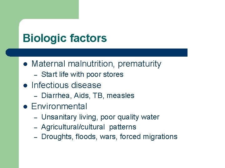 Biologic factors l Maternal malnutrition, prematurity – l Infectious disease – l Start life
