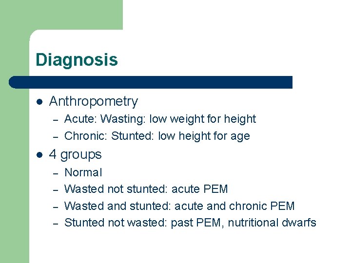 Diagnosis l Anthropometry – – l Acute: Wasting: low weight for height Chronic: Stunted: