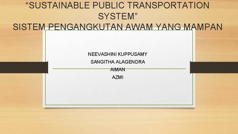 “SUSTAINABLE PUBLIC TRANSPORTATION SYSTEM” SISTEM PENGANGKUTAN AWAM YANG MAMPAN NEEVASHINI KUPPUSAMY SANGITHA ALAGENDRA AIMAN