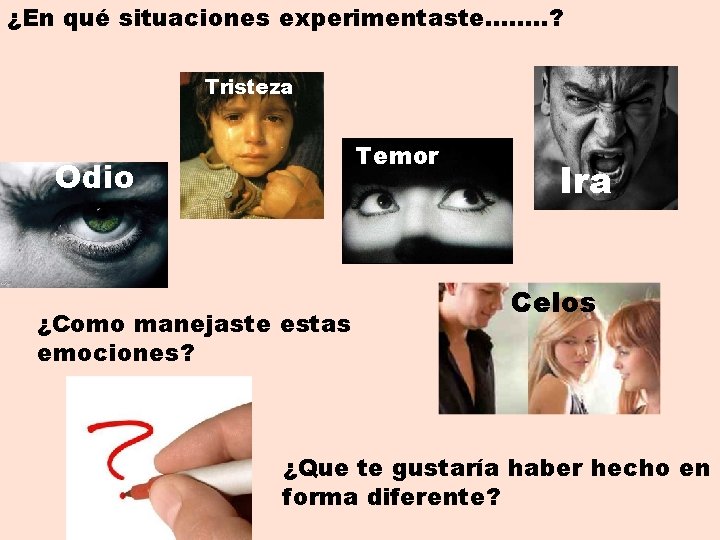 ¿En qué situaciones experimentaste……. . ? Tristeza Temor Odio ¿Como manejaste estas emociones? Ira