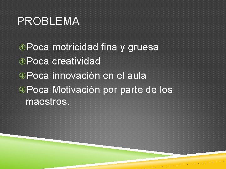 PROBLEMA Poca motricidad fina y gruesa Poca creatividad Poca innovación en el aula Poca