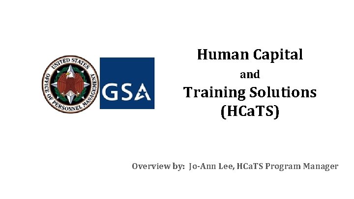 Human Capital and Training Solutions (HCa. TS) Overview by: Jo-Ann Lee, HCa. TS Program