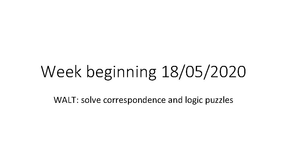 Week beginning 18/05/2020 WALT: solve correspondence and logic puzzles 