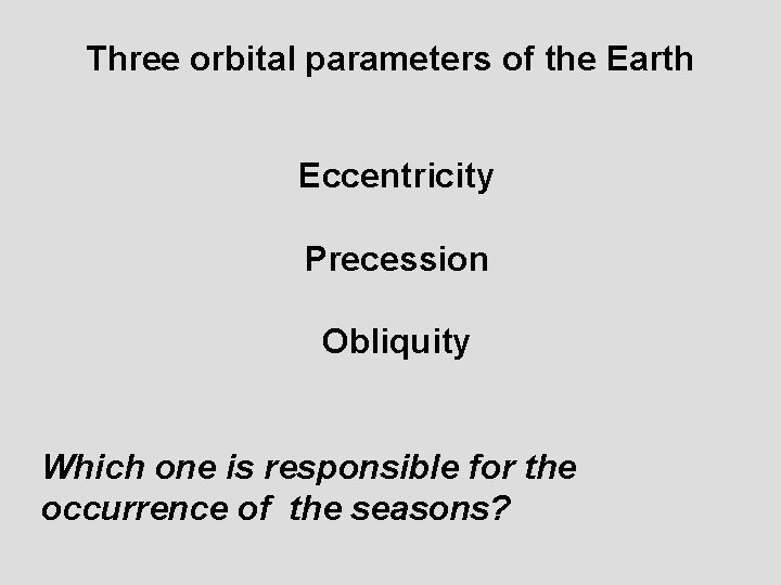 Three orbital parameters of the Earth Eccentricity Precession Obliquity Which one is responsible for