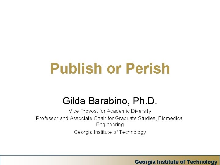 Publish or Perish Gilda Barabino, Ph. D. Vice Provost for Academic Diversity Professor and