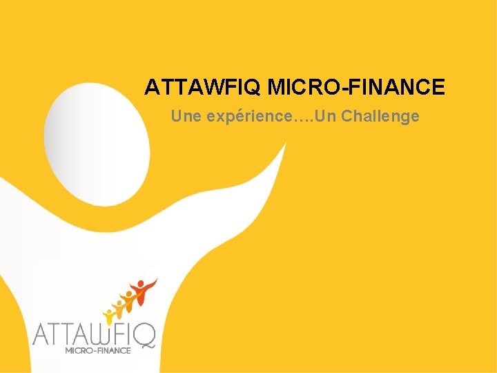 ATTAWFIQ MICRO-FINANCE Une expérience…. Un Challenge 