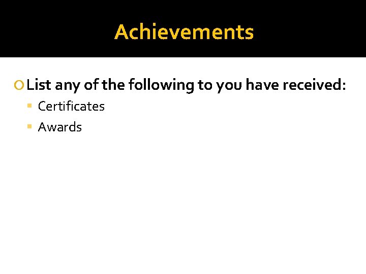 Achievements List any of the following to you have received: Certificates Awards 