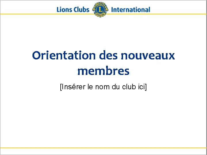 Orientation des nouveaux membres [Insérer le nom du club ici] 