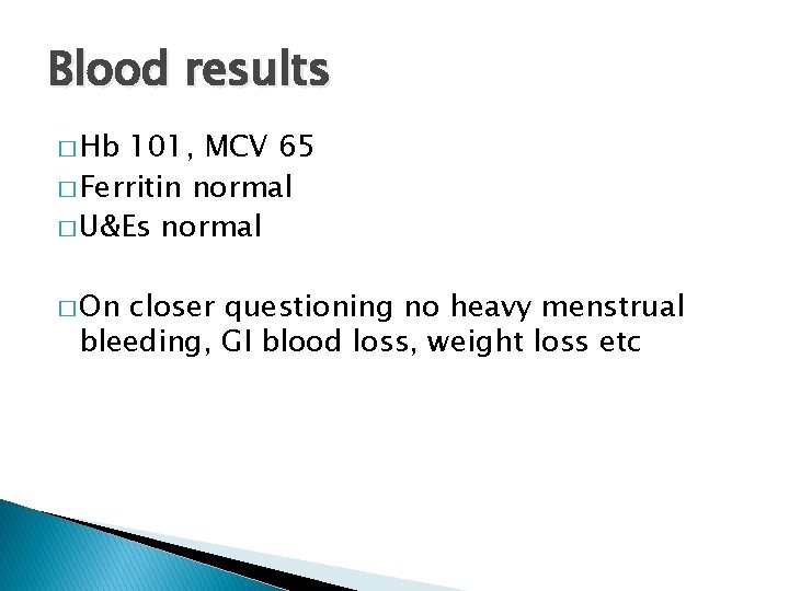 Blood results � Hb 101, MCV 65 � Ferritin normal � U&Es normal � Blood results � Hb 101, MCV 65 � Ferritin normal � U&Es normal �
