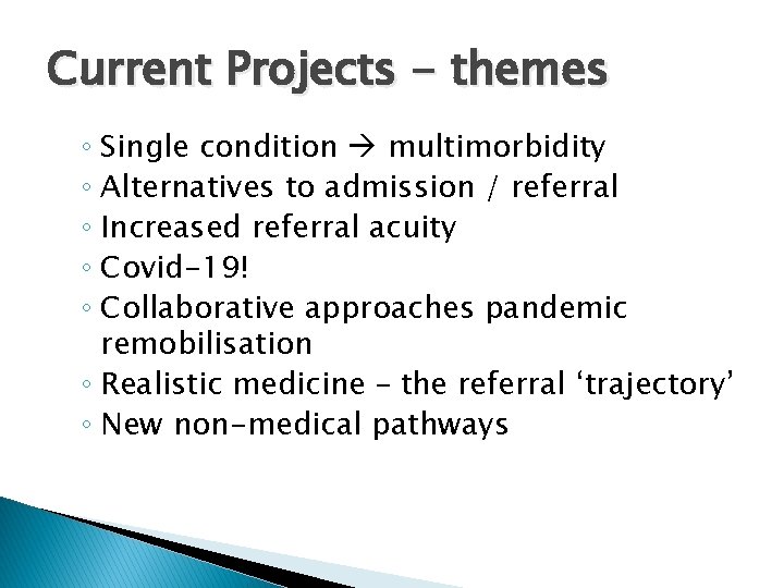 Current Projects - themes ◦ Single condition multimorbidity ◦ Alternatives to admission / referral Current Projects - themes ◦ Single condition multimorbidity ◦ Alternatives to admission / referral