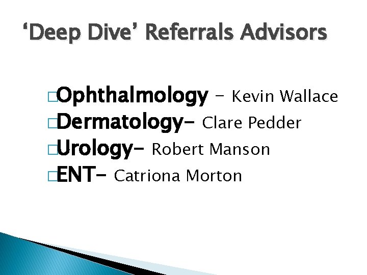 ‘Deep Dive’ Referrals Advisors �Ophthalmology – Kevin Wallace �Dermatology- Clare Pedder �Urology- Robert Manson ‘Deep Dive’ Referrals Advisors �Ophthalmology – Kevin Wallace �Dermatology- Clare Pedder �Urology- Robert Manson