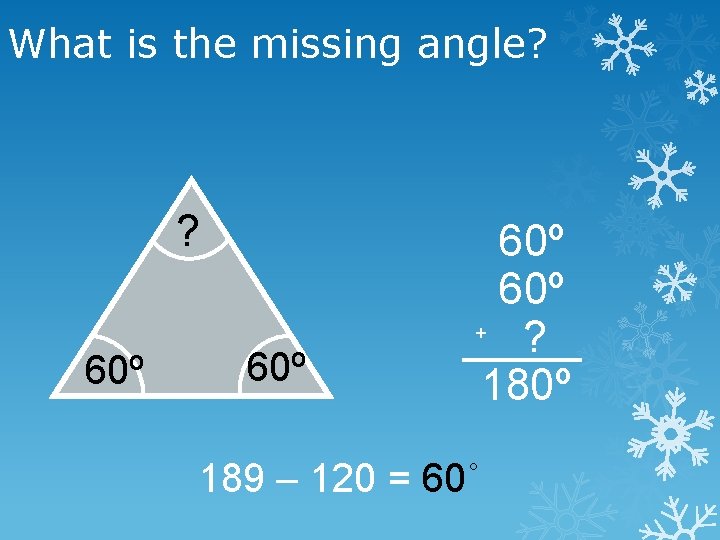 What is the missing angle? ? 60º 60º + ? 180º 189 – 120