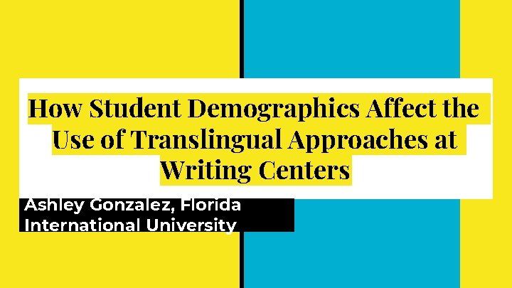 How Student Demographics Affect the Use of Translingual Approaches at Writing Centers Ashley Gonzalez, How Student Demographics Affect the Use of Translingual Approaches at Writing Centers Ashley Gonzalez,