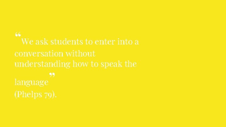“We ask students to enter into a conversation without understanding how to speak the “We ask students to enter into a conversation without understanding how to speak the