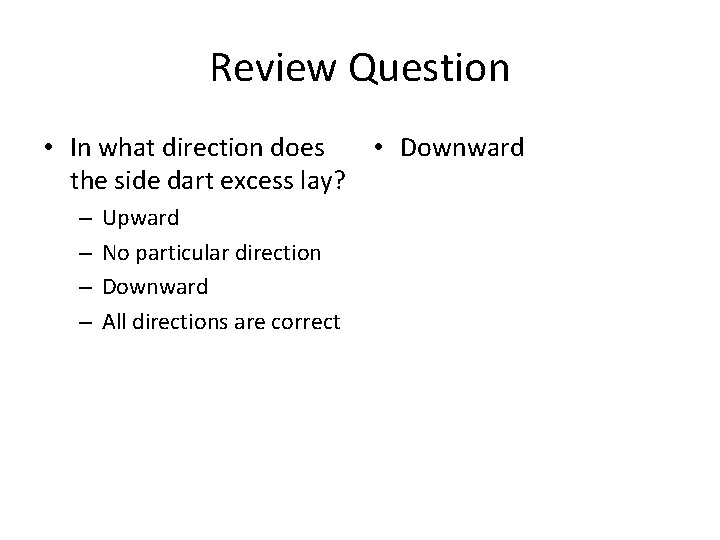 Review Question • In what direction does • Downward the side dart excess lay?