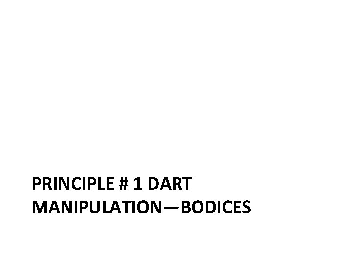 PRINCIPLE # 1 DART MANIPULATION—BODICES 