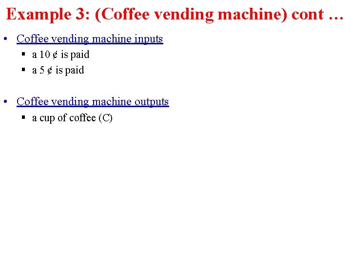 Example 3: (Coffee vending machine) cont … • Coffee vending machine inputs § a