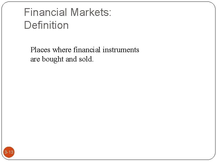 Financial Markets: Definition Places where financial instruments are bought and sold. 3 -13 