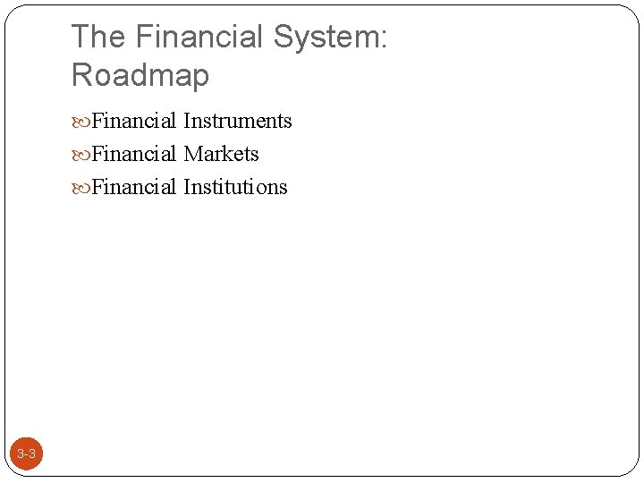 The Financial System: Roadmap Financial Instruments Financial Markets Financial Institutions 3 -3 