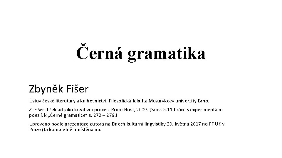 Černá gramatika Zbyněk Fišer Ústav české literatury a knihovnictví, Filozofická fakulta Masarykovy univerzity Brno.