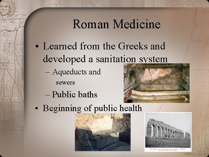 Roman Medicine • Learned from the Greeks and developed a sanitation system – Aqueducts