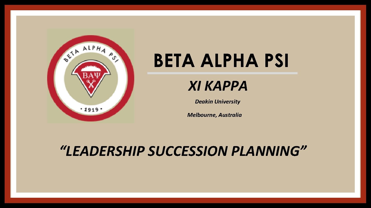 BETA ALPHA PSI XI KAPPA Deakin University Melbourne, Australia “LEADERSHIP SUCCESSION PLANNING” 