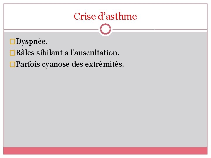 Crise d’asthme �Dyspnée. �Râles sibilant a l’auscultation. �Parfois cyanose des extrémités. 