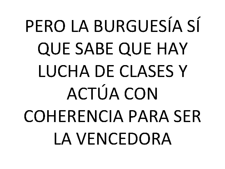 PERO LA BURGUESÍA SÍ QUE SABE QUE HAY LUCHA DE CLASES Y ACTÚA CON