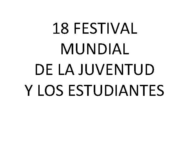 18 FESTIVAL MUNDIAL DE LA JUVENTUD Y LOS ESTUDIANTES 