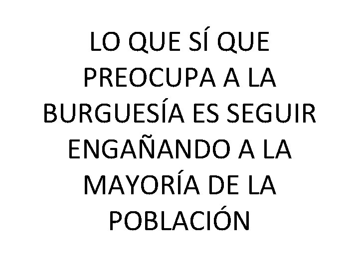 LO QUE SÍ QUE PREOCUPA A LA BURGUESÍA ES SEGUIR ENGAÑANDO A LA MAYORÍA