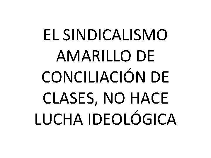 EL SINDICALISMO AMARILLO DE CONCILIACIÓN DE CLASES, NO HACE LUCHA IDEOLÓGICA 