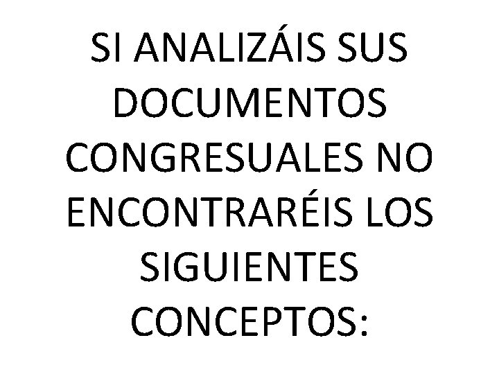 SI ANALIZÁIS SUS DOCUMENTOS CONGRESUALES NO ENCONTRARÉIS LOS SIGUIENTES CONCEPTOS: 