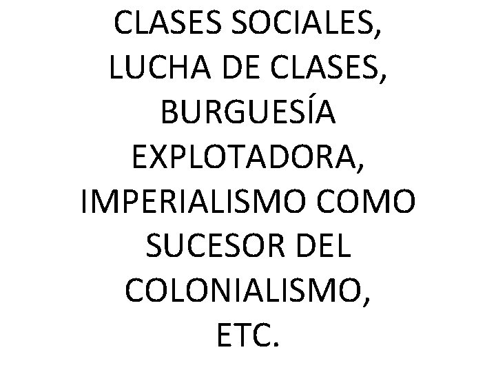 CLASES SOCIALES, LUCHA DE CLASES, BURGUESÍA EXPLOTADORA, IMPERIALISMO COMO SUCESOR DEL COLONIALISMO, ETC. 
