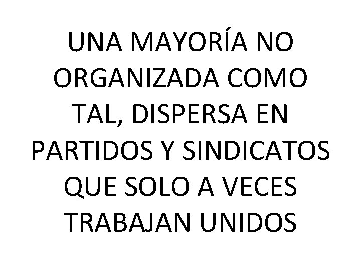 UNA MAYORÍA NO ORGANIZADA COMO TAL, DISPERSA EN PARTIDOS Y SINDICATOS QUE SOLO A