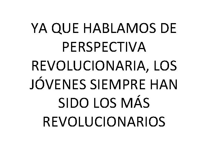 YA QUE HABLAMOS DE PERSPECTIVA REVOLUCIONARIA, LOS JÓVENES SIEMPRE HAN SIDO LOS MÁS REVOLUCIONARIOS