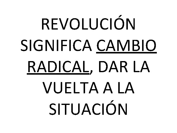 REVOLUCIÓN SIGNIFICA CAMBIO RADICAL, DAR LA VUELTA A LA SITUACIÓN 