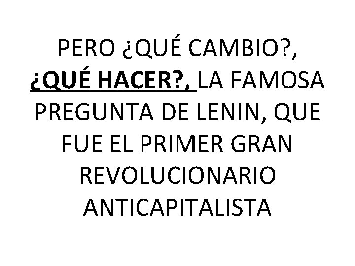 PERO ¿QUÉ CAMBIO? , ¿QUÉ HACER? , LA FAMOSA PREGUNTA DE LENIN, QUE FUE