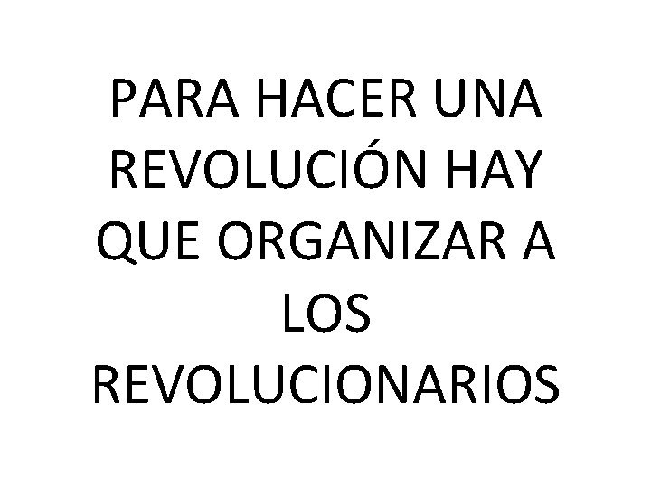 PARA HACER UNA REVOLUCIÓN HAY QUE ORGANIZAR A LOS REVOLUCIONARIOS 