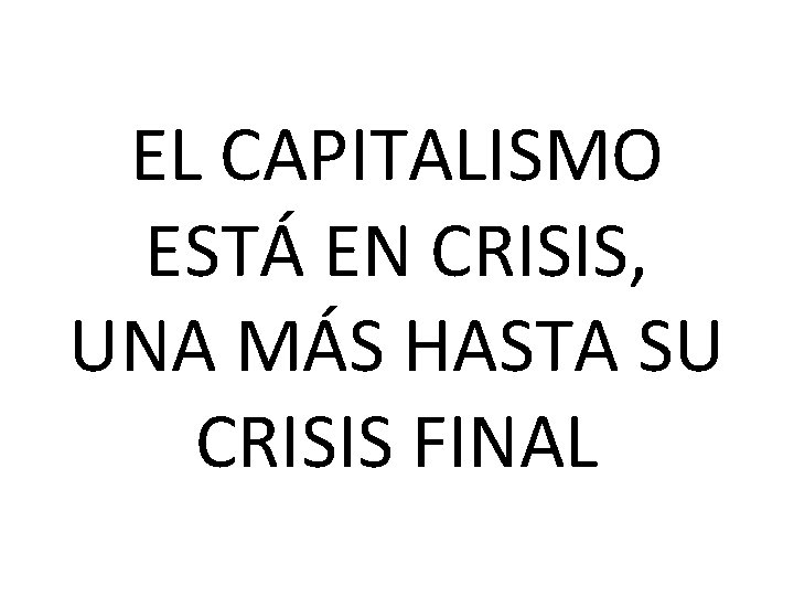 EL CAPITALISMO ESTÁ EN CRISIS, UNA MÁS HASTA SU CRISIS FINAL 