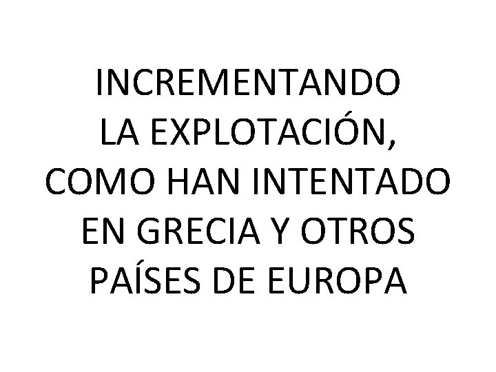 INCREMENTANDO LA EXPLOTACIÓN, COMO HAN INTENTADO EN GRECIA Y OTROS PAÍSES DE EUROPA 