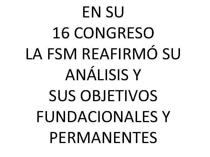 EN SU 16 CONGRESO LA FSM REAFIRMÓ SU ANÁLISIS Y SUS OBJETIVOS FUNDACIONALES Y