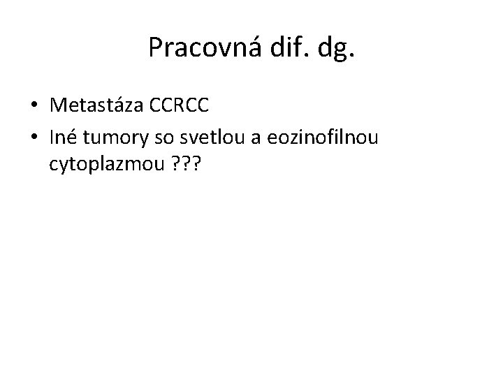 Pracovná dif. dg. • Metastáza CCRCC • Iné tumory so svetlou a eozinofilnou cytoplazmou