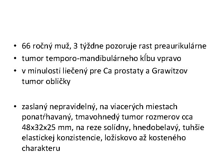  • 66 ročný muž, 3 týždne pozoruje rast preaurikulárne • tumor temporo-mandibulárneho kĺbu