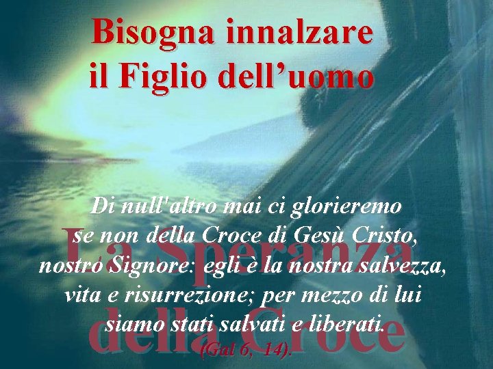 Bisogna innalzare il Figlio dell’uomo Di null'altro mai ci glorieremo se non della Croce