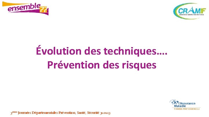 Évolution des techniques…. Prévention des risques 3èmes Journées Départementales Prévention, Santé, Sécurité 31. 01.