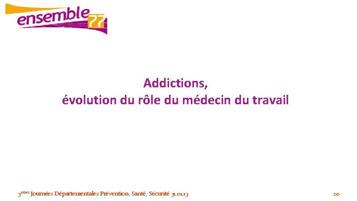 Addictions, évolution du rôle du médecin du travail 3èmes Journées Départementales Prévention, Santé, Sécurité
