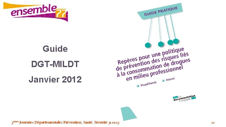 Guide DGT-MILDT Janvier 2012 3èmes Journées Départementales Prévention, Santé, Sécurité 31. 01. 13 22