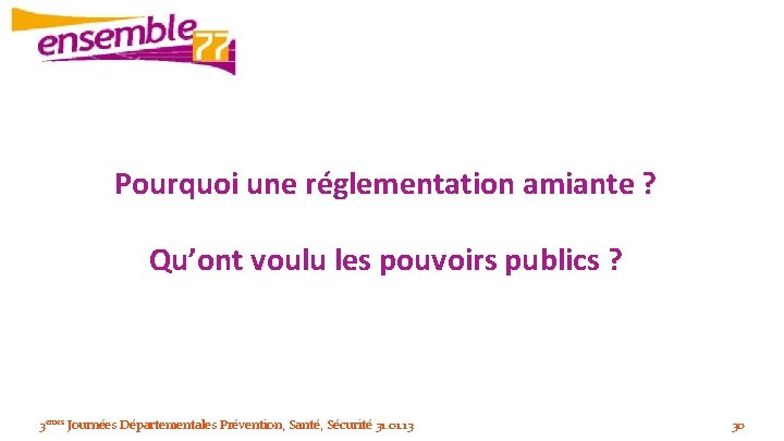 Pourquoi une réglementation amiante ? Qu’ont voulu les pouvoirs publics ? 3èmes Journées Départementales